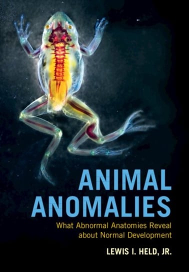 Animal Anomalies: What Abnormal Anatomies Reveal about Normal Development Jr. Held