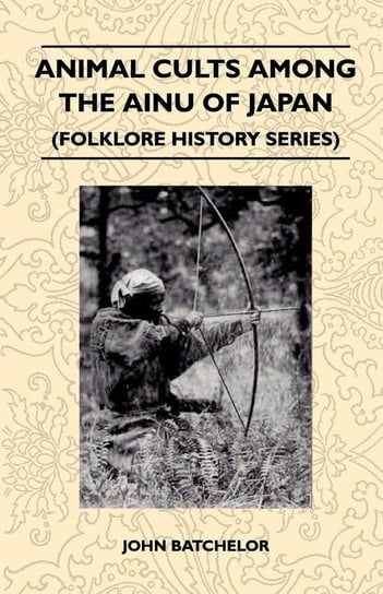 Animal Cults Among the Ainu of Japan (Folklore History Series) Batchelor John