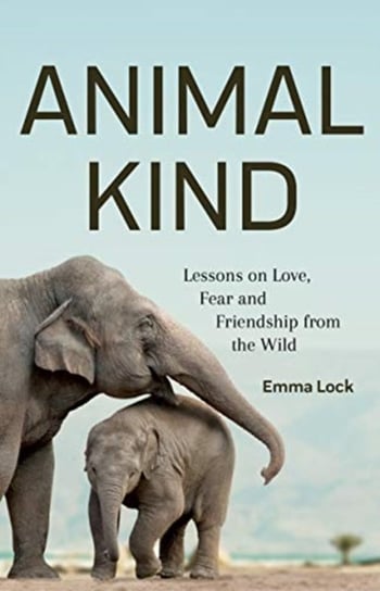 Animal Kind: Lessons on Love, Fear and Friendship from the Wild Emma Lock