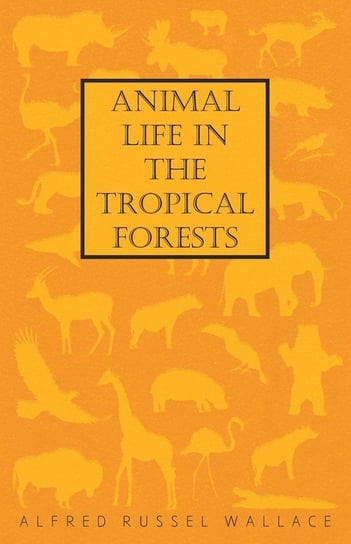 Animal Life in the Tropical Forests Wallace Alfred Russel