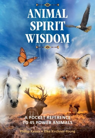 Animal Spirit Wisdom. A Pocket Reference to 45 Power Animals Phillip Kansa, Elke Kirchner-Young