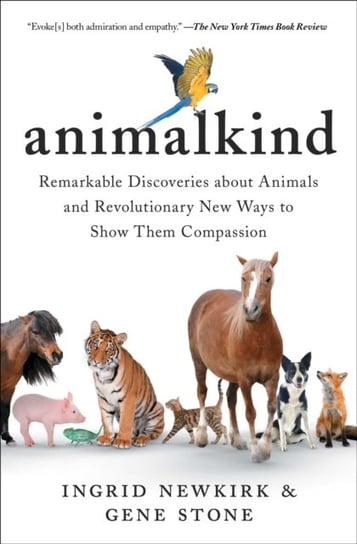 Animalkind. Remarkable Discoveries about Animals and Revolutionary New Ways to Show Them Compassion Newkirk Ingrid, Stone Gene