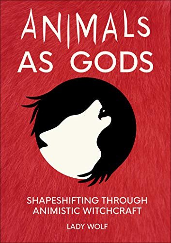 Animals as Gods: Shapeshifting through Animistic and Totemistic Witchcraft Lady Wolf