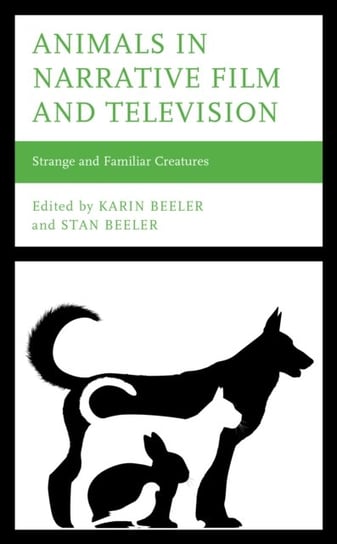 Animals in Narrative Film and Television. Strange and Familiar Creatures Karin Beeler