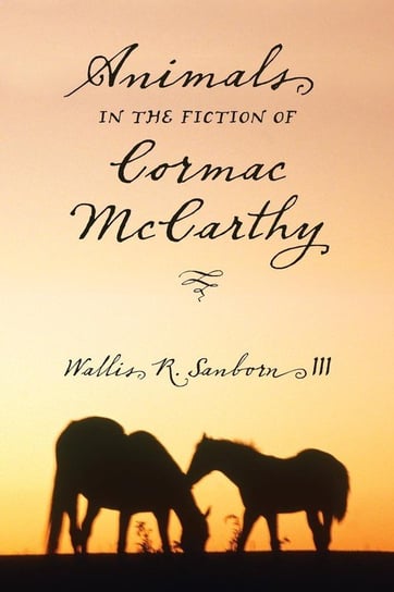 Animals in the Fiction of Cormac McCarthy Sanborn Wallis R