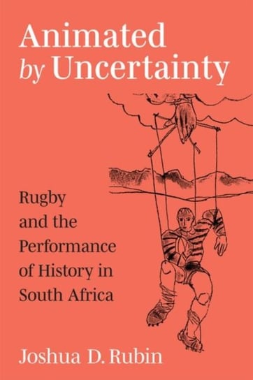 Animated by Uncertainty: Rugby and the Performance of History in South Africa Joshua D. Rubin