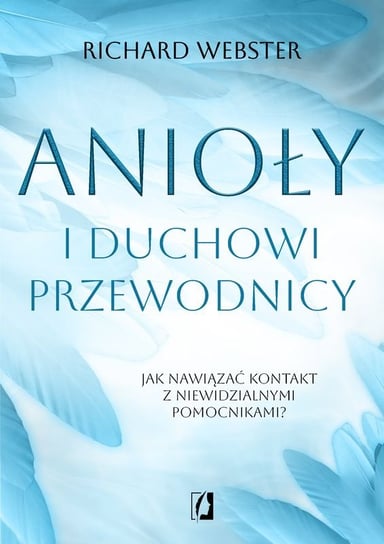Anioły i duchowi przewodnicy. Jak nawiązać kontakt z niewidzialnymi pomocnikami? Webster Richard