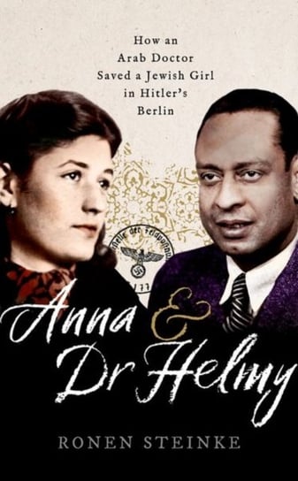 Anna and Dr Helmy. How an Arab Doctor Saved a Jewish Girl in Hitlers Berlin Opracowanie zbiorowe