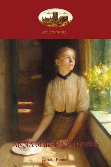 Anna of the Five Towns (Aziloth Books) Arnold Bennett