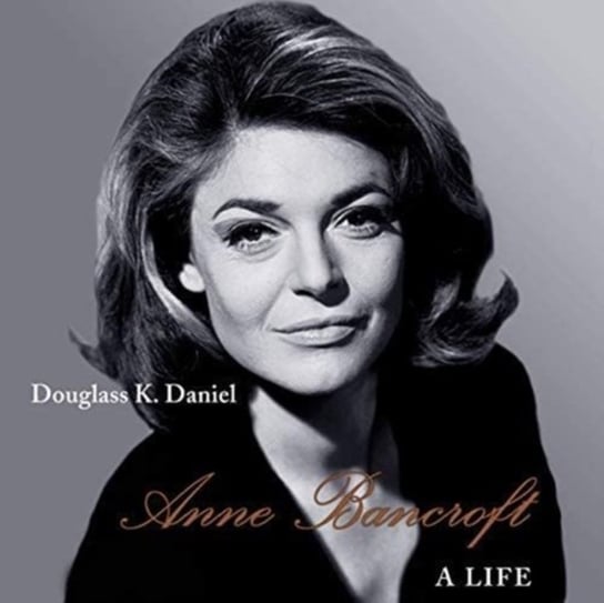 Anne Bancroft: A Life Douglass K. Daniel