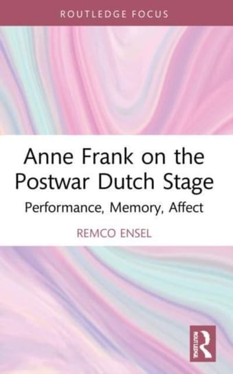 Anne Frank on the Postwar Dutch Stage: Performance, Memory, Affect Opracowanie zbiorowe