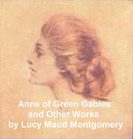 Anne of Green Gables and Other Works Montgomery Lucy Maud