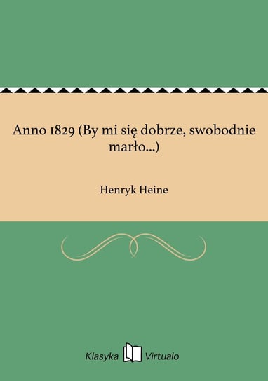 Anno 1829 (By mi się dobrze, swobodnie marło...) Heine Henryk