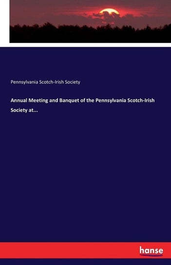 Annual Meeting and Banquet of the Pennsylvania Scotch-Irish Society at... Scotch-Irish Society Pennsylvania
