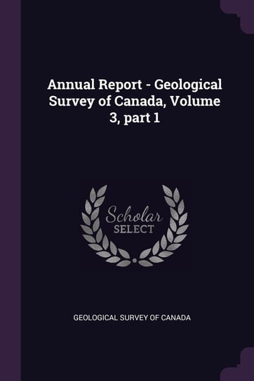 Annual Report - Geological Survey of Canada. Volume 3. Part 1 Opracowanie zbiorowe