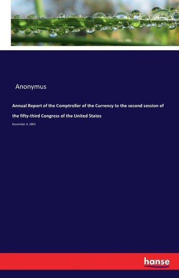 Annual Report of the Comptroller of the Currency to the second session of the fifty-third Congress of the United States Anonymus