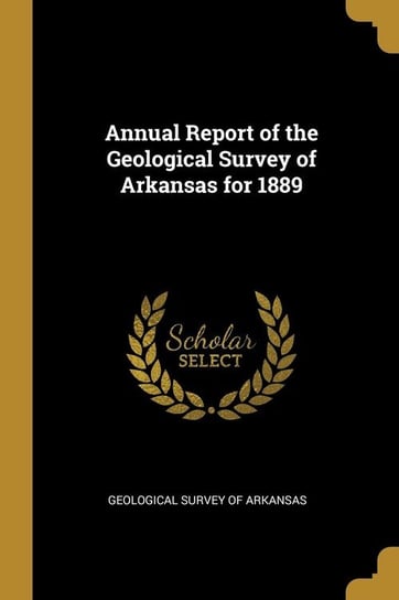 Annual Report of the Geological Survey of Arkansas for 1889 Survey Of Arkansas Geological