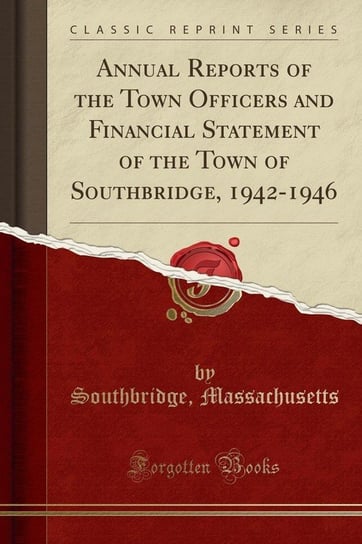 Annual Reports of the Town Officers and Financial Statement of the Town of Southbridge, 1942-1946 (Classic Reprint) Massachusetts Southbridge