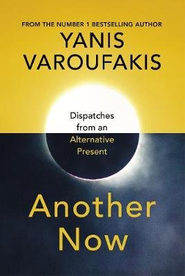 Another Now: Dispatches from an Alternative Present Varoufakis Yanis