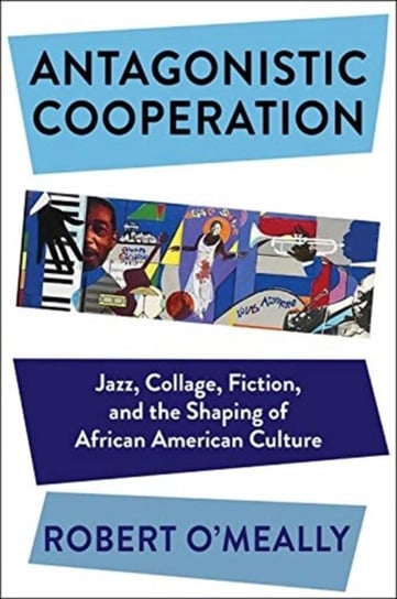Antagonistic Cooperation. Jazz, Collage, Fiction, and the Shaping of African American Culture Opracowanie zbiorowe