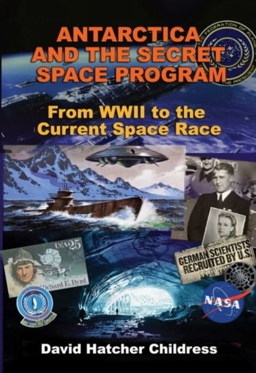 Antarctica and the Secret Space Program: From WWII to the Current Space Race David Hatcher Childress