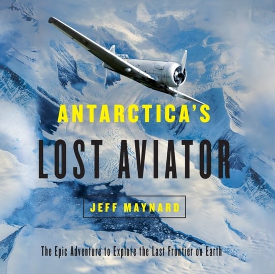Antarctica's Lost Aviator Jeff Maynard, Paul Bellatoni