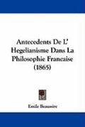 Antecedents de L' Hegelianisme Dans La Philosophie Francaise (1865) Beaussire Emile