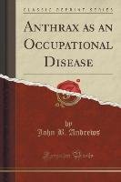 Anthrax as an Occupational Disease (Classic Reprint) Andrews John B.