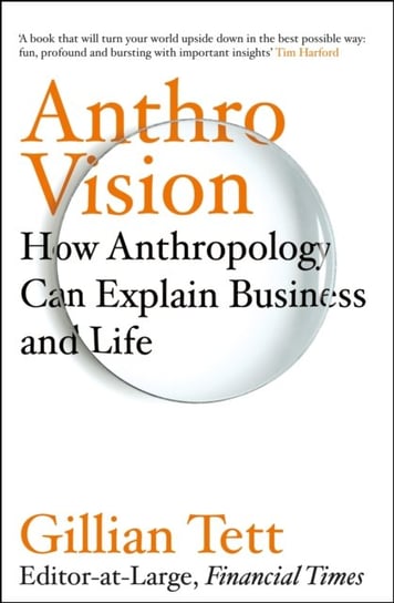 Anthro-Vision: How Anthropology Can Explain Business and Life Tett Gillian