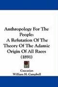 Anthropology for the People: A Refutation of the Theory of the Adamic Origin of All Races (1891) Caucasian, Campbell William H.
