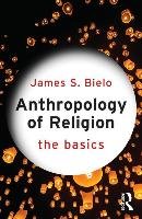 Anthropology of Religion: The Basics Bielo James S.