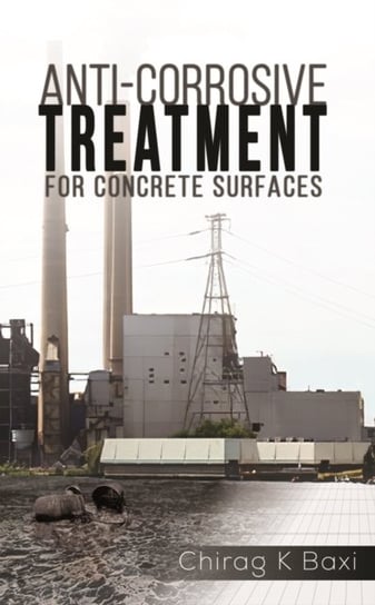Anti-Corrosive Treatment for Concrete Surfaces Chirag K. Baxi