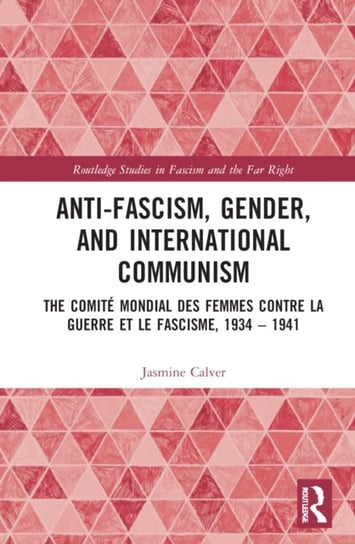 Anti-Fascism, Gender, and International Communism: The Comite Mondial des Femmes contre la Guerre et le Fascisme, 1934 - 1941 Opracowanie zbiorowe