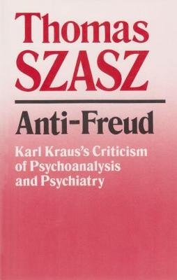 Anti-Freud: Karl Kraus's Criticism of Psychoanalysis and Psychiatry Szasz Thomas, Kraus Karl