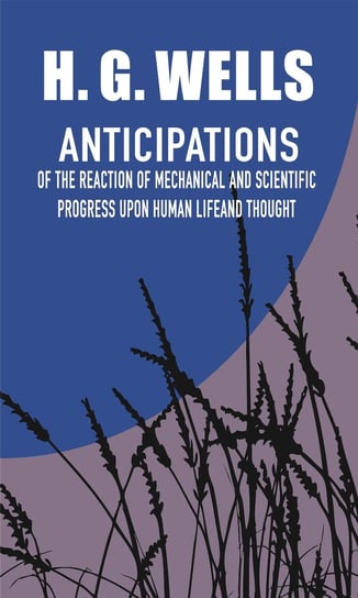 Anticipations of the Reaction of Mechanical and Scientific Progress Upon Human Life and Thought Wells Herbert George