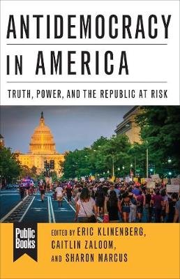 Antidemocracy in America: Truth, Power, and the Republic at Risk Klinenberg Eric