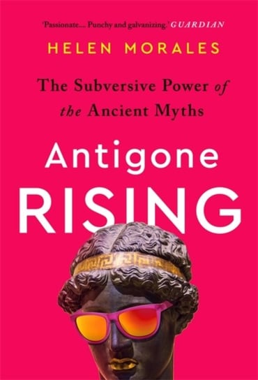 Antigone Rising: The Subversive Power of the Ancient Myths Helen Morales