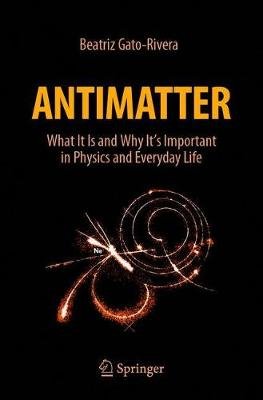 Antimatter: What It Is and Why It's Important in Physics and Everyday Life Springer Nature Switzerland AG