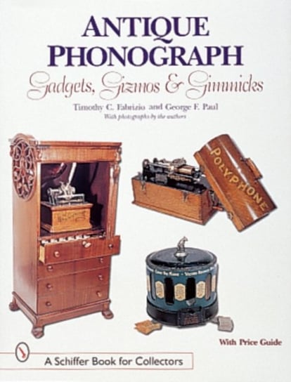 Antique Phonograph Gadgets, Gizmos, and Gimmicks Fabrizio Timothy C., Paul George F.