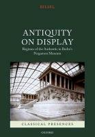 Antiquity on Display: Regimes of the Authentic in Berlin's Pergamon Museum Bilsel Can