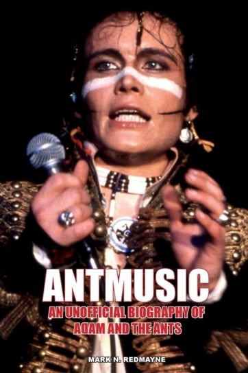 Antmusic. An unofficial biography of Adam and the Ants Mark N. Redmayne