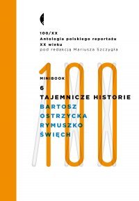 Antologia 100/XX. Minibook 6. Tajemnicze historie: Bartosz, Ostrzycka, Rymuszko, Święch Szczygieł Mariusz