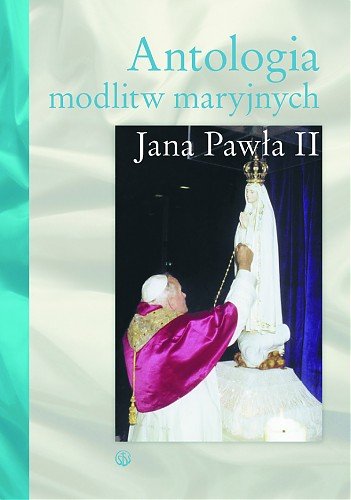 Antologia Modlitw Maryjnych Jana Pawła II Opracowanie zbiorowe