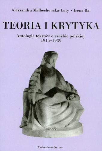 Antologia Tekstów o Rzeźbie Polskiej 1915–1939. Teoria i Krytyka Opracowanie zbiorowe