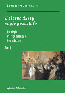 Antologia wierszy polskiego romantyzmu. Tom I. I ziarno duszy nagie pozostał Opracowanie zbiorowe