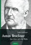 Anton Bruckner - Sein Leben und seine Werke. Eine Biographie Graflinger Franz