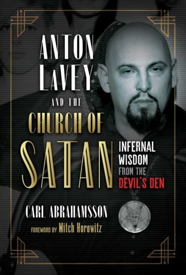Anton LaVey and the Church of Satan: Infernal Wisdom from the Devils Den Abrahamsson Carl