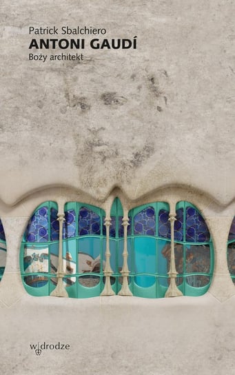 Antoni Gaudi. Boży architekt Sbalchiero Patrick