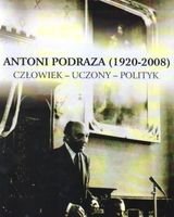 Antoni Podraza( 1920-2008) człowiek-uczony-polityk Opracowanie zbiorowe