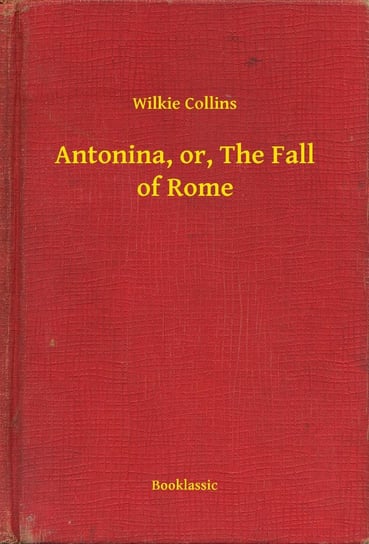 Antonina, or, The Fall of Rome Collins Wilkie